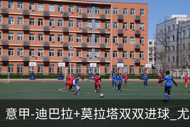 意甲-迪巴拉+莫拉塔双双进球 尤文2-0客场连胜